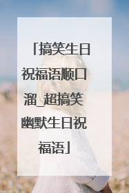 搞笑生日祝福语顺口溜_超搞笑幽默生日祝福语