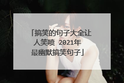 搞笑的句子大全让人笑喷 2021年最幽默搞笑句子