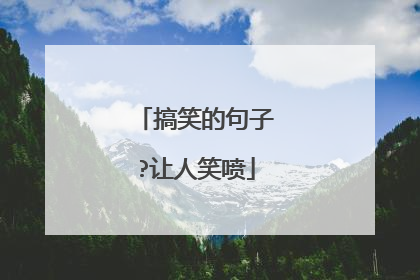 搞笑的句子?让人笑喷