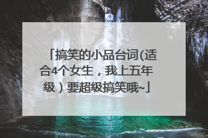 搞笑的小品台词(适合4个女生，我上五年级）要超级搞笑哦~