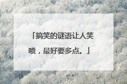 搞笑的谜语让人笑喷，最好要多点。