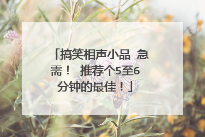 搞笑相声小品 急需！ 推荐个5至6分钟的最佳！