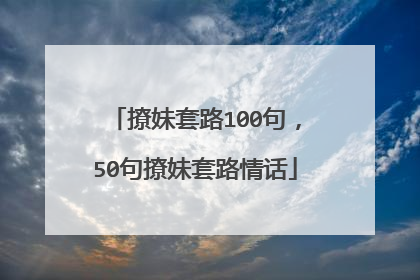 撩妹套路100句，50句撩妹套路情话