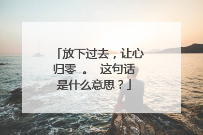 放下过去，让心归零 。 这句话是什么意思？