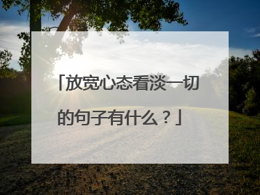 放宽心态看淡一切的句子有什么?