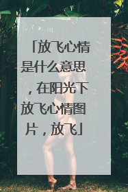 放飞心情是什么意思，在阳光下放飞心情图片，放飞