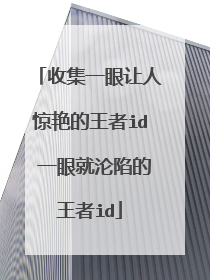 收集一眼让人惊艳的王者id 一眼就沦陷的王者id