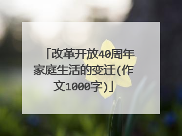 改革开放40周年家庭生活的变迁(作文1000字)