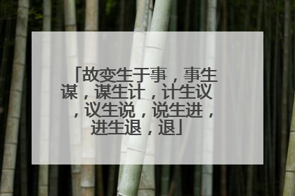 故变生于事,事生谋,谋生计,计生议,议生说,说生进,进生退,退