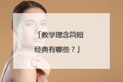 教学理念简短经典有哪些？