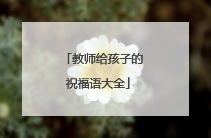 教师给孩子的祝福语大全