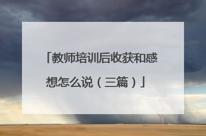 教师培训后收获和感想怎么说(三篇)