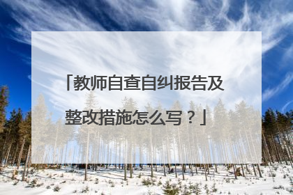 教师自查自纠报告及整改措施怎么写?