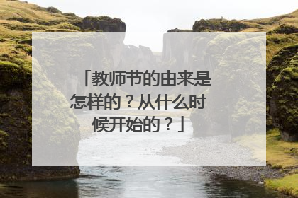 教师节的由来是怎样的？从什么时候开始的？