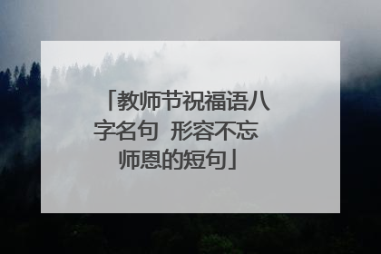 教师节祝福语八字名句 形容不忘师恩的短句