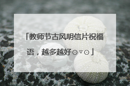 教师节古风明信片祝福语,越多越好⊙▽⊙