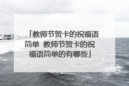 教师节贺卡的祝福语简单 教师节贺卡的祝福语简单的有哪些