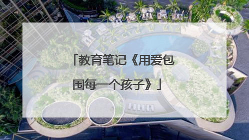 教育笔记《用爱包围每一个孩子》
