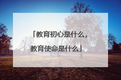 教育初心是什么,教育使命是什么