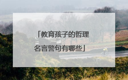 教育孩子的哲理名言警句有哪些
