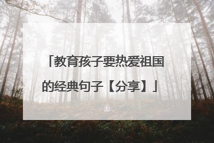 教育孩子要热爱祖国的经典句子【分享】