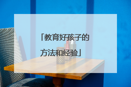 教育好孩子的方法和经验