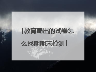 教育局出的试卷怎么找期期末检测