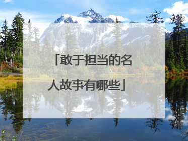 敢于担当的名人故事有哪些