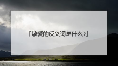 敬爱的反义词是什么?