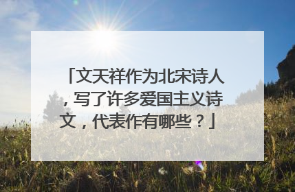 文天祥作为北宋诗人，写了许多爱国主义诗文，代表作有哪些？