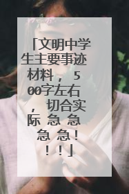 文明中学生主要事迹材料， 500字左右， 切合实际 急 急 急 急！！！