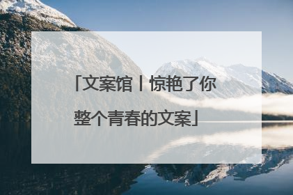 文案馆丨惊艳了你整个青春的文案