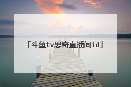 斗鱼tv思奇直播间id