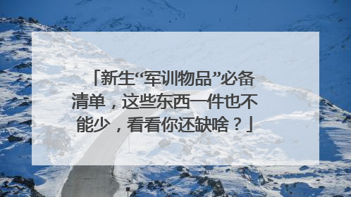 新生“军训物品”必备清单，这些东西一件也不能少，看看你还缺啥？