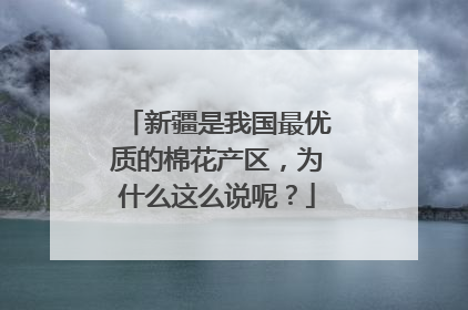 新疆是我国最优质的棉花产区，为什么这么说呢？