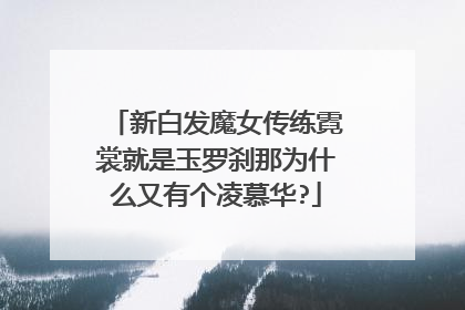 新白发魔女传练霓裳就是玉罗刹那为什么又有个凌慕华?