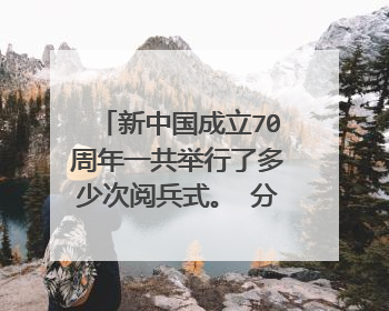 新中国成立70周年一共举行了多少次阅兵式。 分别在哪些年份举行 ?。