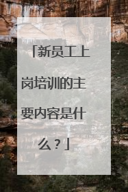 新员工上岗培训的主要内容是什么？