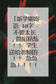 新学期寄语 10字 不要太长，简短精炼！！ 学生送给老师的！！ 急急急！！！！！！！