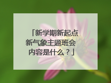 新学期新起点新气象主题班会内容是什么？