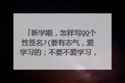 新学期，怎样写QQ个性签名?(要有志气，爱学习的；不要不爱学习，无聊的)[字数不要太多，大概五十字]