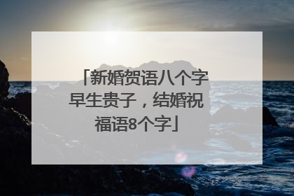 新婚贺语八个字早生贵子,结婚祝福语8个字