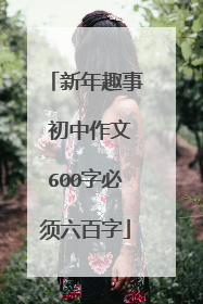 新年趣事 初中作文600字必须六百字