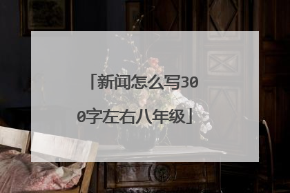新闻怎么写300字左右八年级