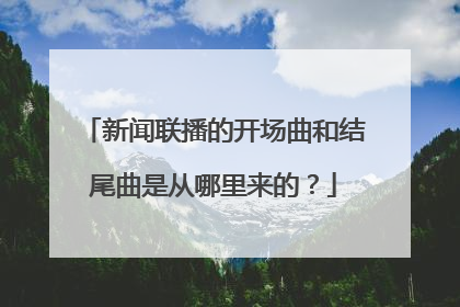 新聞聯播的開場曲和結尾曲是從哪裡來的?