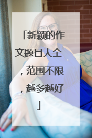 新颖的作文题目大全，范围不限，越多越好