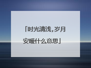 时光清浅,岁月安暖什么意思