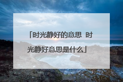 时光静好的意思 时光静好意思是什么