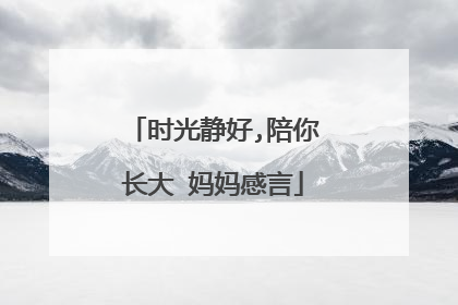时光静好,陪你长大 妈妈感言