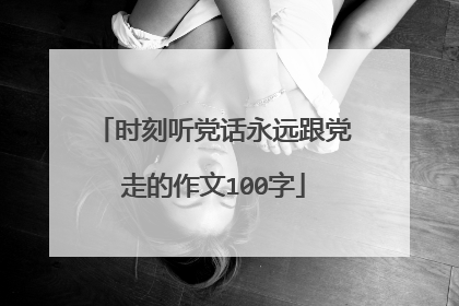时刻听党话永远跟党走的作文100字